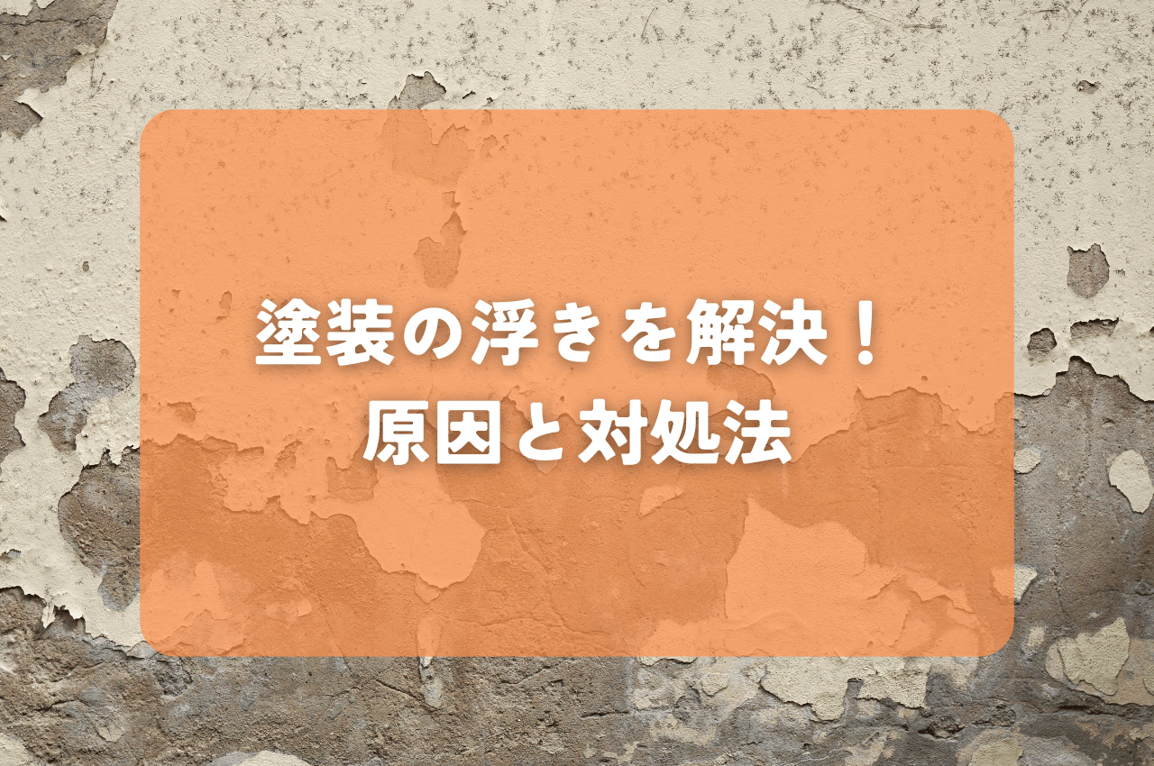 塗装の「浮き」を根本から解決！見逃せない原因と対処法を解説します